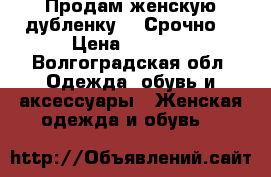 Продам женскую дубленку!!! Срочно! › Цена ­ 6 500 - Волгоградская обл. Одежда, обувь и аксессуары » Женская одежда и обувь   